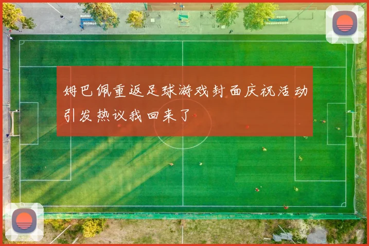 姆巴佩重返足球游戏封面庆祝活动引发热议我回来了