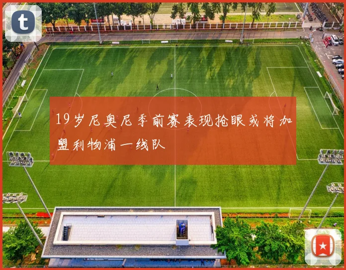 19岁尼奥尼季前赛表现抢眼或将加盟利物浦一线队