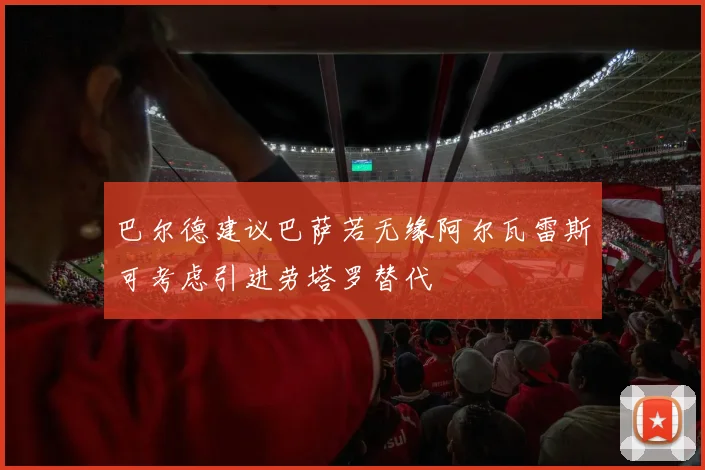 巴尔德建议巴萨若无缘阿尔瓦雷斯可考虑引进劳塔罗替代